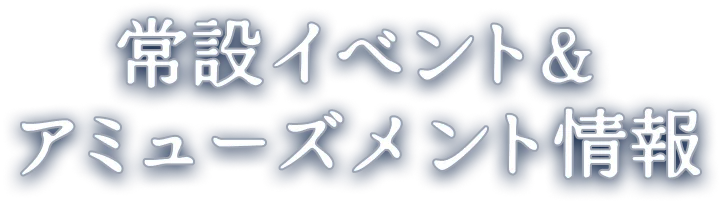 常設イベント&アミューズメント情報