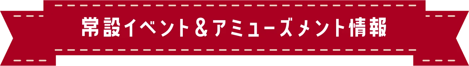 常設イベント&アミューズメント情報