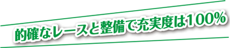 的確なレースと整備で充実度は100％