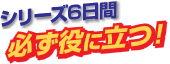 シリーズ6日間必ず役に立つ！