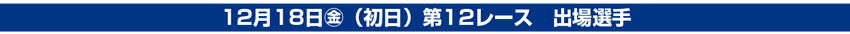 12月18日(金)（初日）第12レース　出場選手