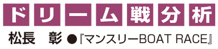 ドリーム戦分析　松長彰●「マンスリーBOAT RACE」