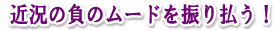 近況の負のムードを振り払う!