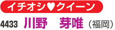 イチオシクイーン　4433 川野　芽唯（福岡）