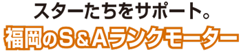 スターたちをサポート。福岡のS＆Aランクモーター