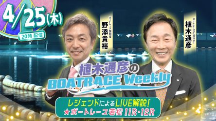 今回の「植木通彦のボートレースウィークリー」は4月25日（木）20時からLIVE配信！野添貴裕さんが植木通彦ボートレースアンバサダーと【若松11R＆12R】をLIVE解説！